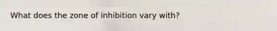 What does the zone of inhibition vary with?