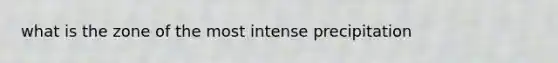 what is the zone of the most intense precipitation