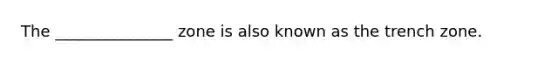 The _______________ zone is also known as the trench zone.