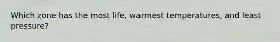 Which zone has the most life, warmest temperatures, and least pressure?