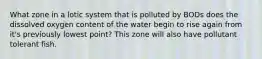 What zone in a lotic system that is polluted by BODs does the dissolved oxygen content of the water begin to rise again from it's previously lowest point? This zone will also have pollutant tolerant fish.