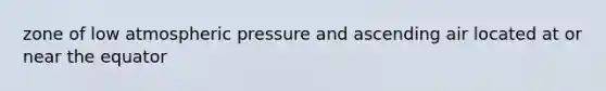 zone of low atmospheric pressure and ascending air located at or near the equator