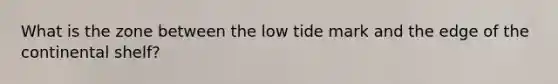 What is the zone between the low tide mark and the edge of the continental shelf?