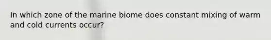 In which zone of the marine biome does constant mixing of warm and cold currents occur?