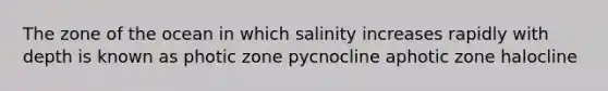 The zone of the ocean in which salinity increases rapidly with depth is known as photic zone pycnocline aphotic zone halocline