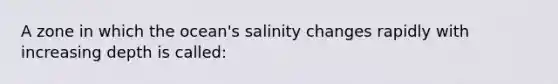 A zone in which the ocean's salinity changes rapidly with increasing depth is called: