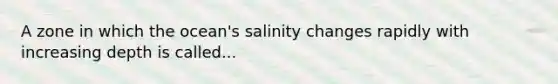 A zone in which the ocean's salinity changes rapidly with increasing depth is called...