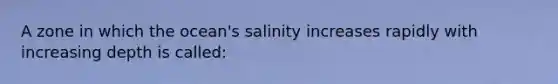 A zone in which the ocean's salinity increases rapidly with increasing depth is called: