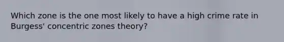 Which zone is the one most likely to have a high crime rate in Burgess' concentric zones theory?