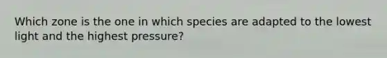 Which zone is the one in which species are adapted to the lowest light and the highest pressure?