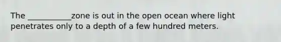 The ___________zone is out in the open ocean where light penetrates only to a depth of a few hundred meters.