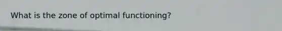 What is the zone of optimal functioning?