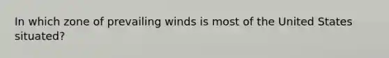 In which zone of prevailing winds is most of the United States situated?