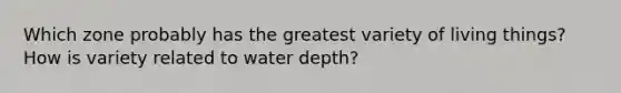 Which zone probably has the greatest variety of living things? How is variety related to water depth?