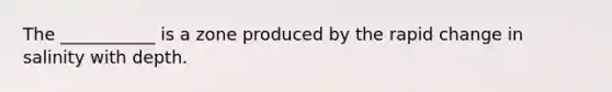 The ___________ is a zone produced by the rapid change in salinity with depth.