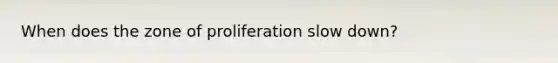 When does the zone of proliferation slow down?