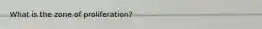 What is the zone of proliferation?
