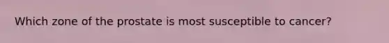 Which zone of the prostate is most susceptible to cancer?