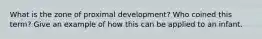 What is the zone of proximal development? Who coined this term? Give an example of how this can be applied to an infant.