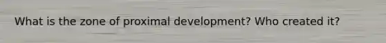 What is the zone of proximal development? Who created it?