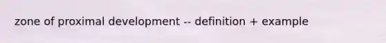 zone of proximal development -- definition + example