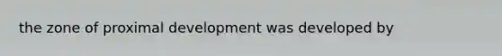 the zone of proximal development was developed by