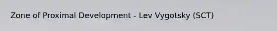 Zone of Proximal Development - Lev Vygotsky (SCT)