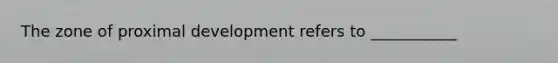 The zone of proximal development refers to ___________