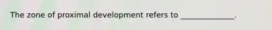 The zone of proximal development refers to ______________.