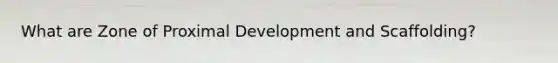 What are Zone of Proximal Development and Scaffolding?