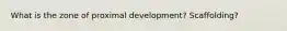 What is the zone of proximal development? Scaffolding?