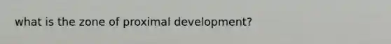 what is the zone of proximal development?