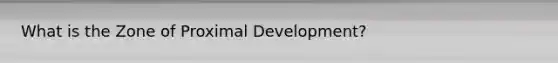 What is the Zone of Proximal Development?