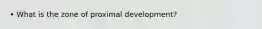 • What is the zone of proximal development?