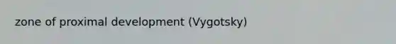 zone of proximal development (Vygotsky)