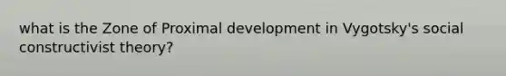 what is the Zone of Proximal development in Vygotsky's social constructivist theory?