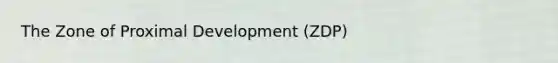 The Zone of Proximal Development (ZDP)