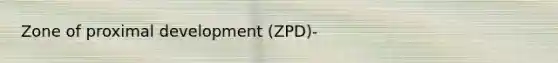 Zone of proximal development (ZPD)-