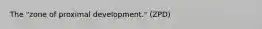 The "zone of proximal development." (ZPD)