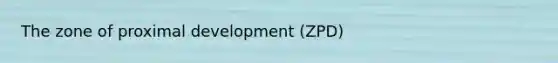 The zone of proximal development (ZPD)