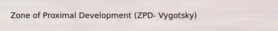 Zone of Proximal Development (ZPD- Vygotsky)