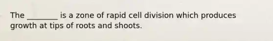 The ________ is a zone of rapid <a href='https://www.questionai.com/knowledge/kjHVAH8Me4-cell-division' class='anchor-knowledge'>cell division</a> which produces growth at tips of roots and shoots.