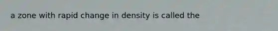 a zone with rapid change in density is called the