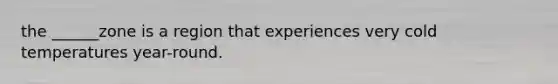 the ______zone is a region that experiences very cold temperatures year-round.