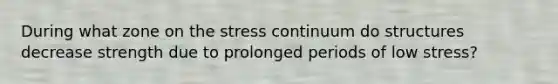 During what zone on the stress continuum do structures decrease strength due to prolonged periods of low stress?