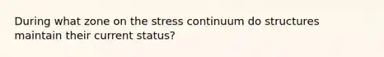 During what zone on the stress continuum do structures maintain their current status?