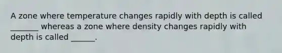 A zone where temperature changes rapidly with depth is called _______ whereas a zone where density changes rapidly with depth is called ______.