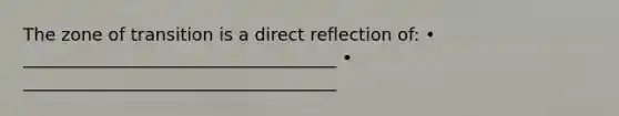 The zone of transition is a direct reflection of: • ____________________________________ • ____________________________________