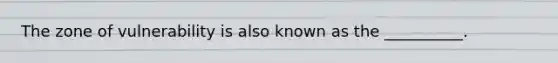 The zone of vulnerability is also known as the __________.