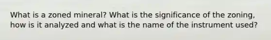 What is a zoned mineral? What is the significance of the zoning, how is it analyzed and what is the name of the instrument used?